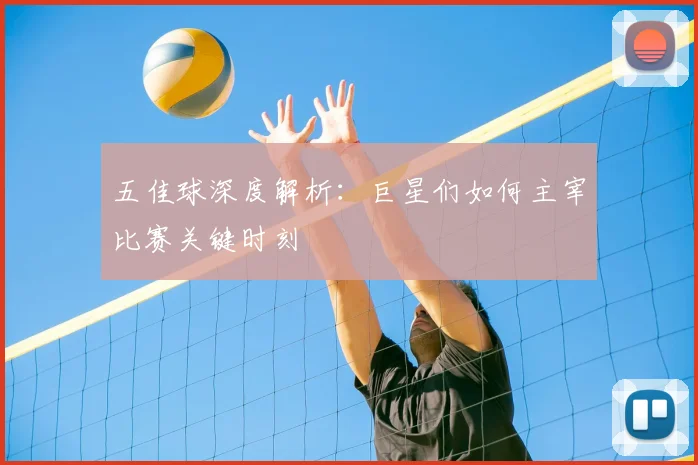 五佳球深度解析：巨星们如何主宰比赛关键时刻