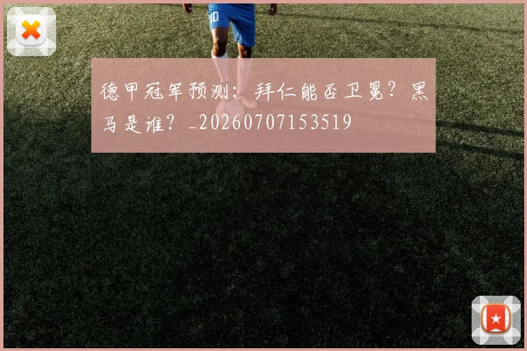 德甲冠军预测：拜仁能否卫冕？黑马是谁？_20260707153519