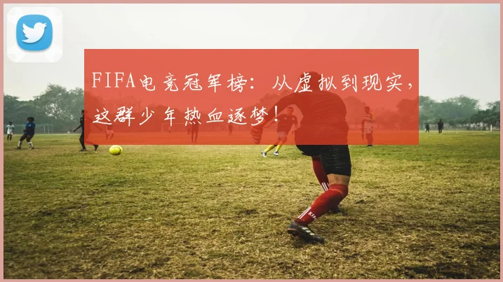 FIFA电竞冠军榜：从虚拟到现实，这群少年热血逐梦！
