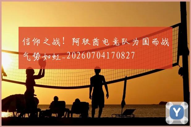 信仰之战！阿联酋电竞队为国而战气势如虹_20260704170827