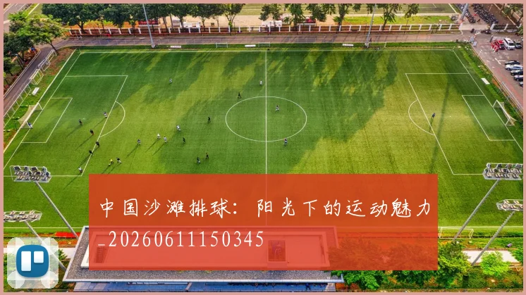 中国沙滩排球：阳光下的运动魅力_20260611150345