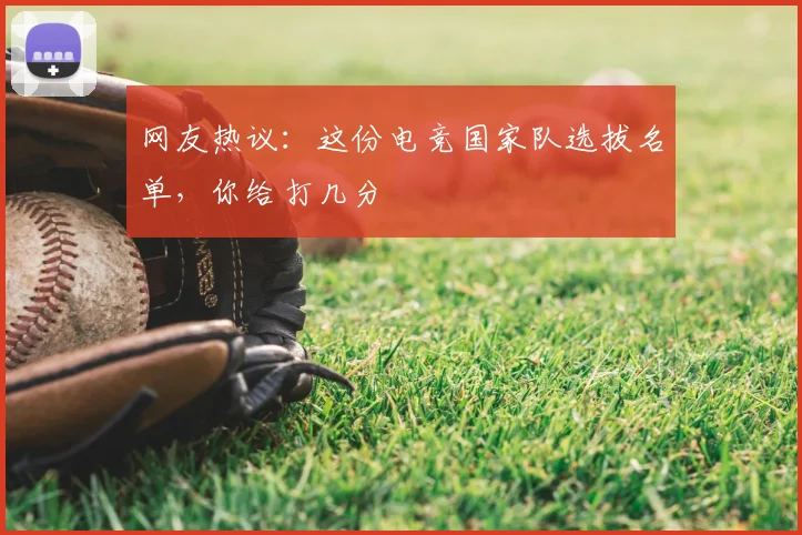 网友热议：这份电竞国家队选拔名单，你给打几分