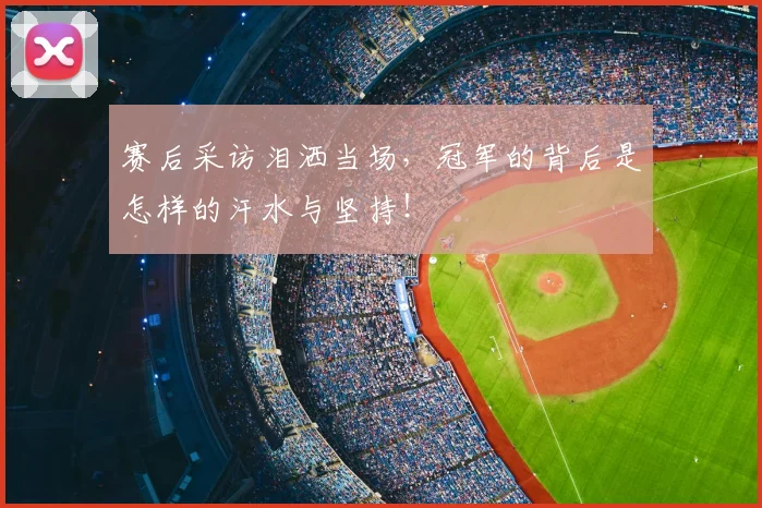 赛后采访泪洒当场，冠军的背后是怎样的汗水与坚持！