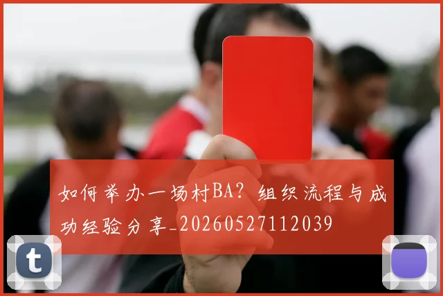 如何举办一场村BA?组织流程与成功经验分享_20260527112039