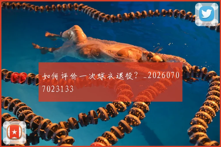 如何评价一次球衣退役？_20260707023133