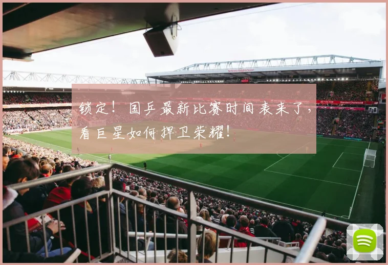 锁定！国乒最新比赛时间表来了，看巨星如何捍卫荣耀！