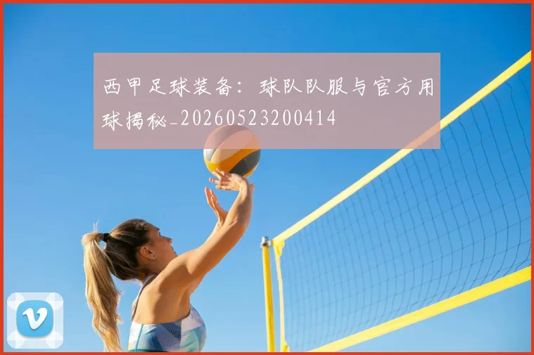 西甲足球装备：球队队服与官方用球揭秘_20260523200414