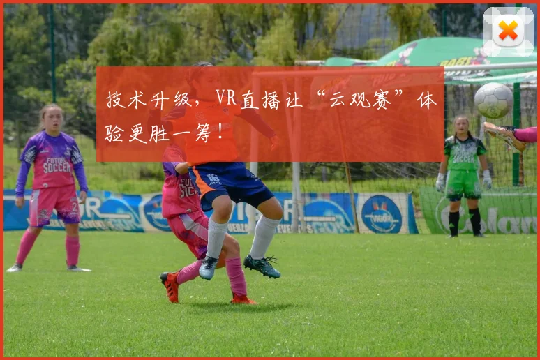 技术升级，VR直播让“云观赛”体验更胜一筹！