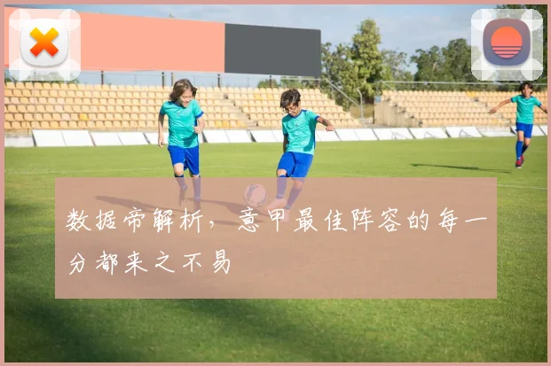 数据帝解析，意甲最佳阵容的每一分都来之不易