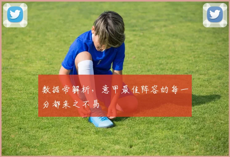 数据帝解析，意甲最佳阵容的每一分都来之不易
