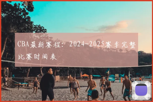CBA最新赛程:2024-2025赛季完整比赛时间表