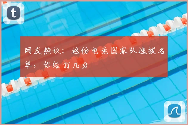 网友热议:这份电竞国家队选拔名单,你给打几分