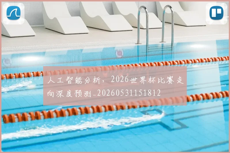 人工智能分析，2026世界杯比赛走向深度预测_20260531151812