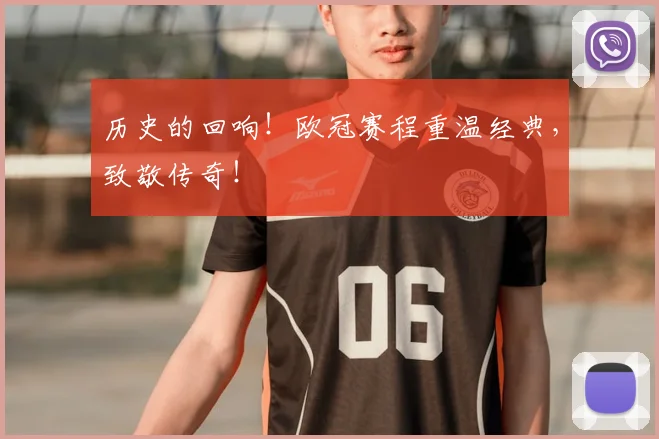 历史的回响！欧冠赛程重温经典，致敬传奇！