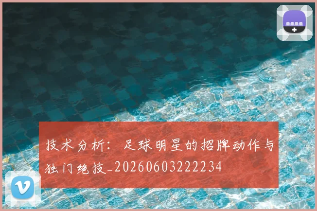 技术分析：足球明星的招牌动作与独门绝技_20260603222234