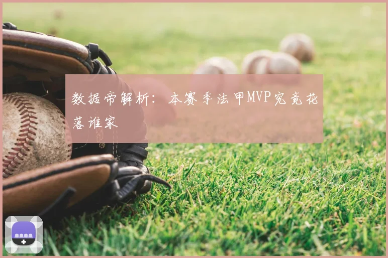 数据帝解析：本赛季法甲MVP究竟花落谁家