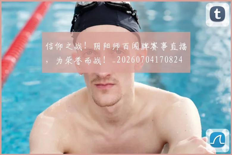信仰之战！阴阳师百闻牌赛事直播，为荣誉而战！_20260704170824