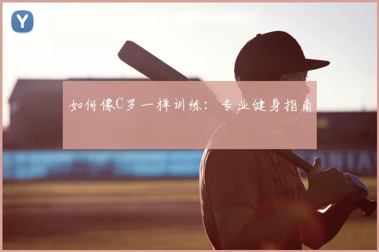 如何像C罗一样训练：专业健身指南