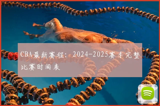 CBA最新赛程：2024-2025赛季完整比赛时间表