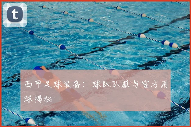 西甲足球装备：球队队服与官方用球揭秘