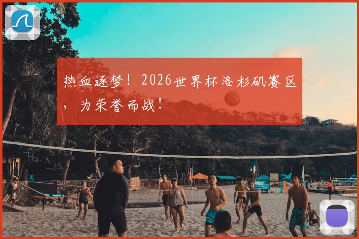 热血逐梦!2026世界杯洛杉矶赛区,为荣誉而战!
