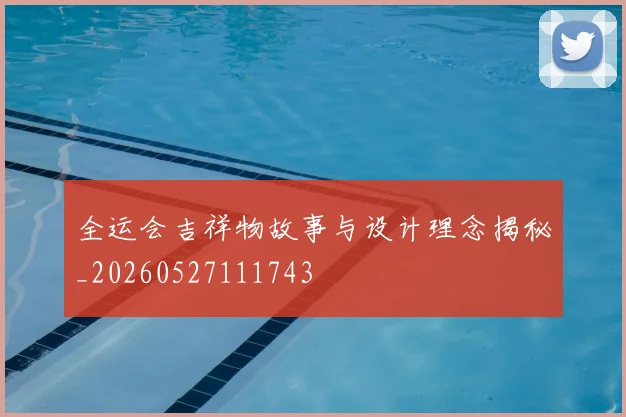 全运会吉祥物故事与设计理念揭秘_20260527111743