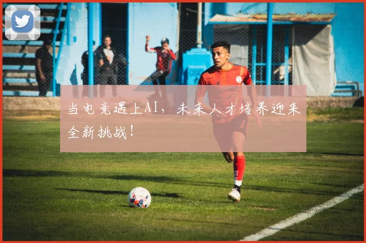 当电竞遇上AI，未来人才培养迎来全新挑战！