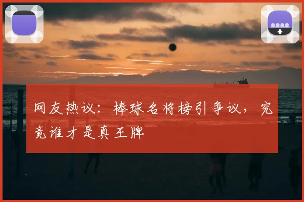 网友热议：棒球名将榜引争议，究竟谁才是真王牌