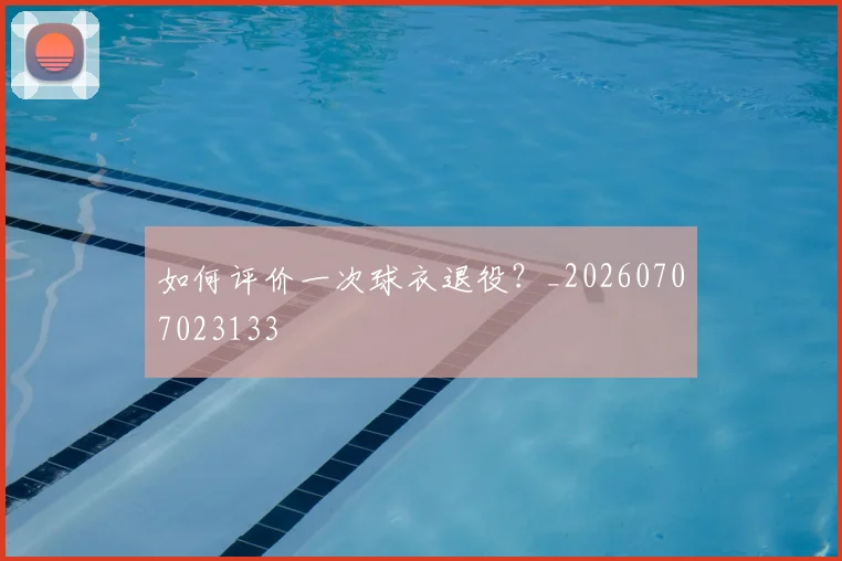 如何评价一次球衣退役？_20260707023133