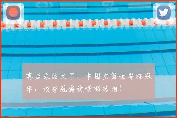 赛后采访火了!中国女篮世界杯冠军,谈夺冠感受哽咽落泪!