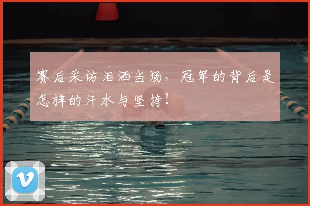 赛后采访泪洒当场,冠军的背后是怎样的汗水与坚持!